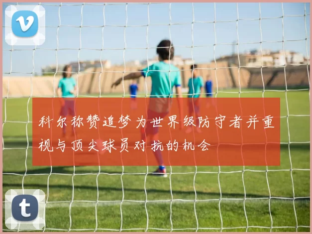 科尔称赞追梦为世界级防守者并重视与顶尖球员对抗的机会