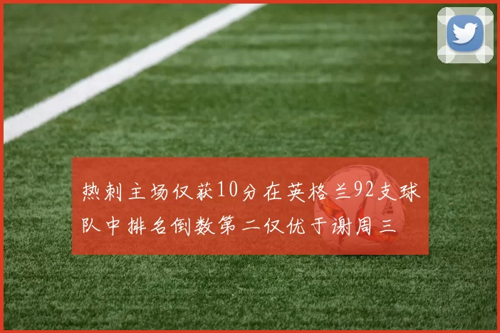 热刺主场仅获10分在英格兰92支球队中排名倒数第二仅优于谢周三
