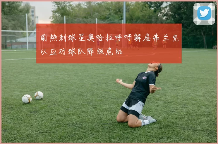 前热刺球星奥哈拉呼吁解雇弗兰克以应对球队降级危机