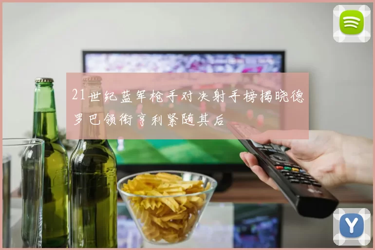 21世纪蓝军枪手对决射手榜揭晓德罗巴领衔亨利紧随其后