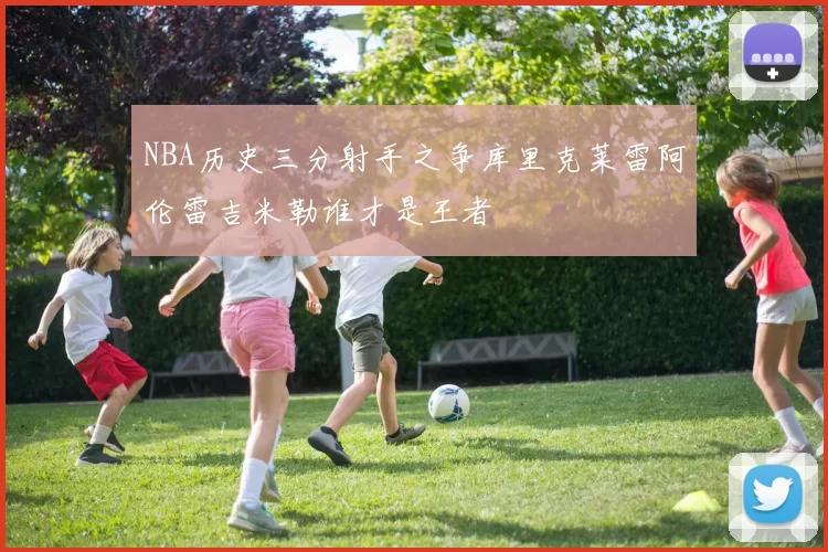 NBA历史三分射手之争库里克莱雷阿伦雷吉米勒谁才是王者