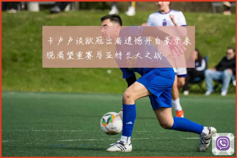 卡卢卢谈欧冠出局遗憾并自豪于表现渴望重赛与亚特兰大之战
