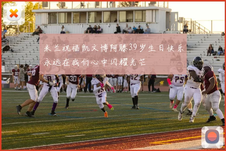 米兰祝福凯文博阿滕39岁生日快乐永远在我们心中闪耀光芒