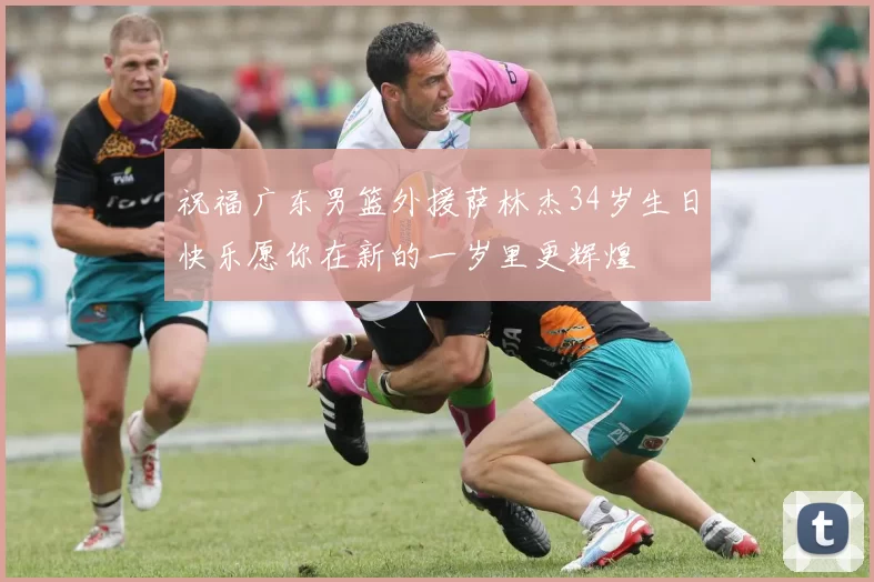 祝福广东男篮外援萨林杰34岁生日快乐愿你在新的一岁里更辉煌