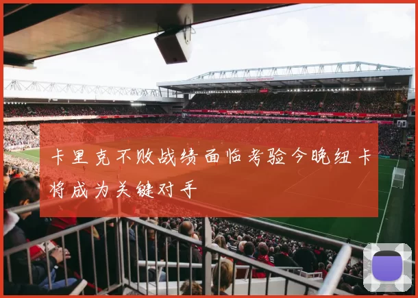 卡里克不败战绩面临考验今晚纽卡将成为关键对手