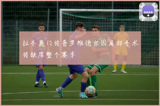 拉齐奥门将普罗维德尔因肩部手术将缺席整个赛季