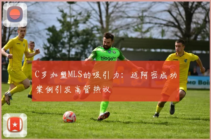 C罗加盟MLS的吸引力：迈阿密成功案例引发高管热议