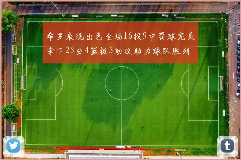希罗表现出色全场16投9中罚球完美拿下25分4篮板5助攻助力球队胜利